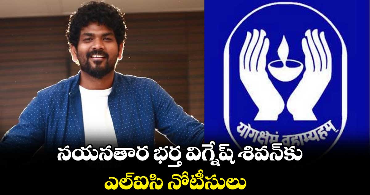 నయనతార భర్త విగ్నేష్ శివన్కు ఎల్ఐసి నోటీసులు
