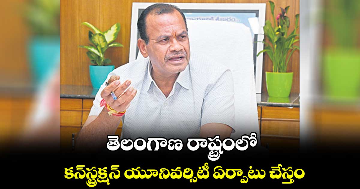 తెలంగాణ రాష్ట్రంలో కన్‌‌స్ట్రక్షన్ యూనివర్సిటీ ఏర్పాటు చేస్తం : కోమటిరెడ్డి వెంకట్‌‌రెడ్డి  