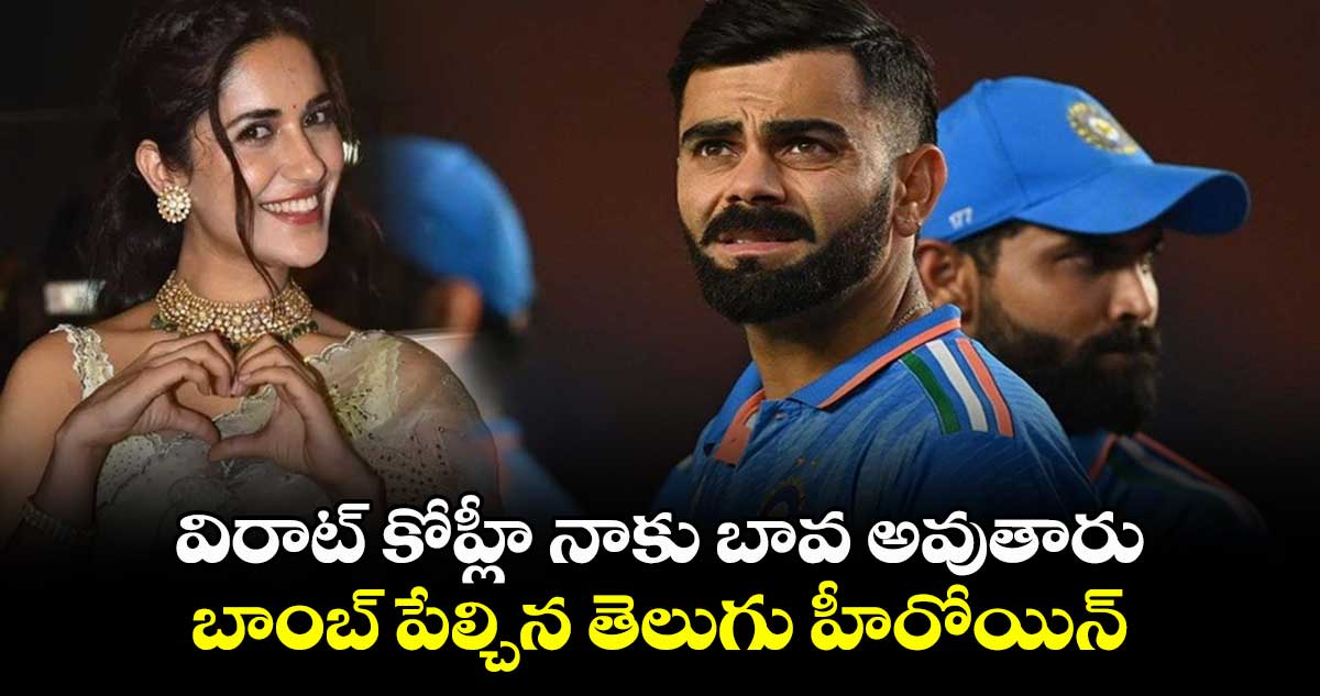 విరాట్ కోహ్లీ నాకు బావ అవుతారు.. బాంబ్ పేల్చిన తెలుగు హీరోయిన్