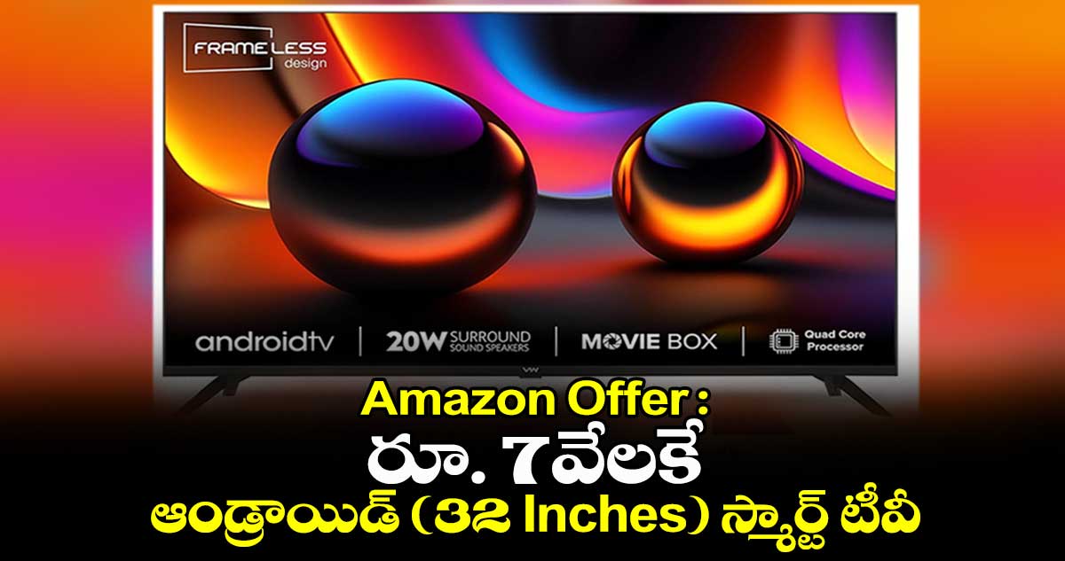 Amazon Offer : రూ. 7వేలకే.. ఆండ్రాయిడ్ (32 Inches) స్మార్ట్ టీవీ 