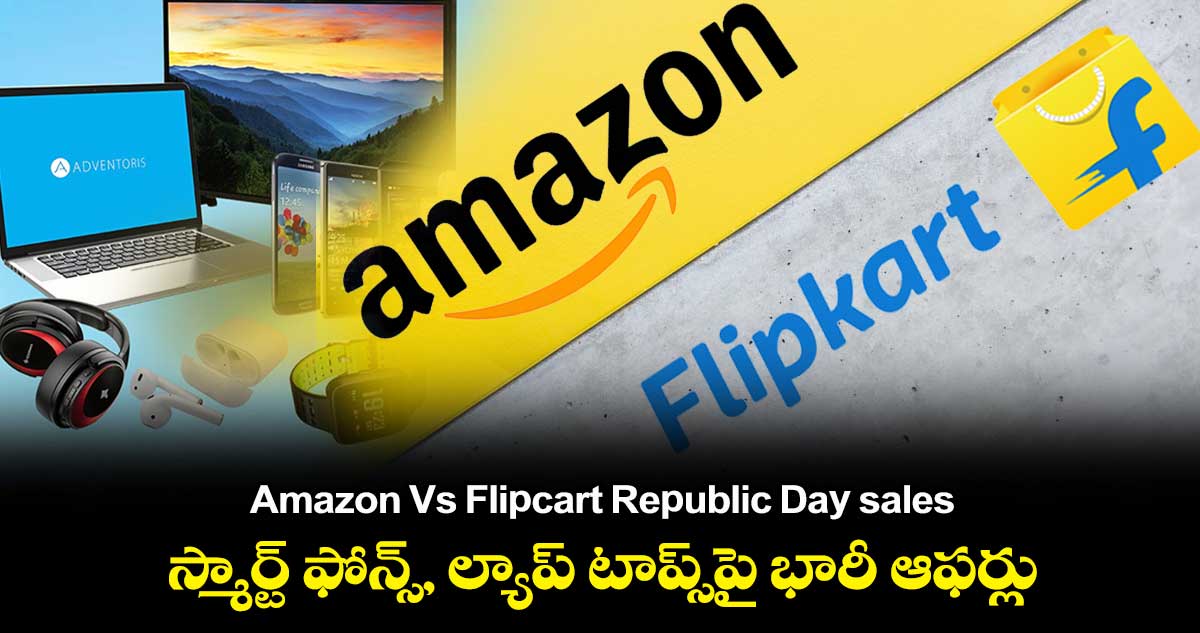 Amazon Vs Flipcart Republic Day sales: స్మార్ట్ ఫోన్స్, ల్యాప్ టాప్స్⁬పై భారీ ఆఫర్లు