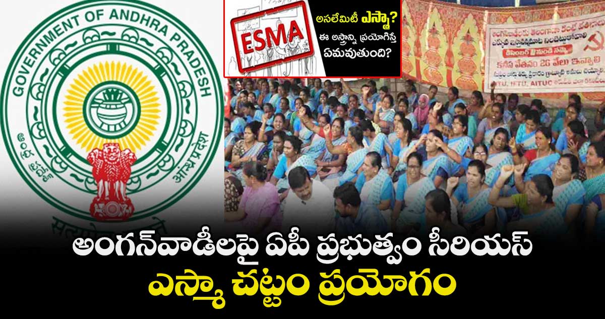 అంగన్వాడీలపై ఏపీ ప్రభుత్వం సీరియస్... ఎస్మా చట్టం ప్రయోగం..