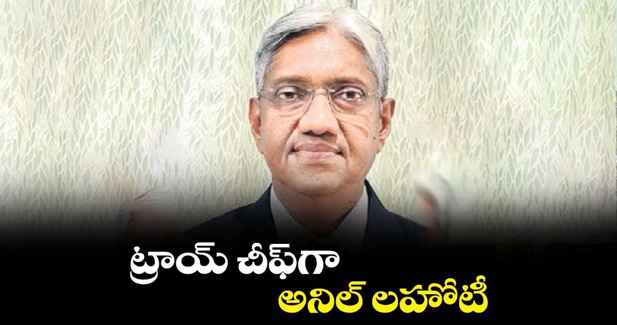 ట్రాయ్ చీఫ్గా అనిల్ లహోటీ
