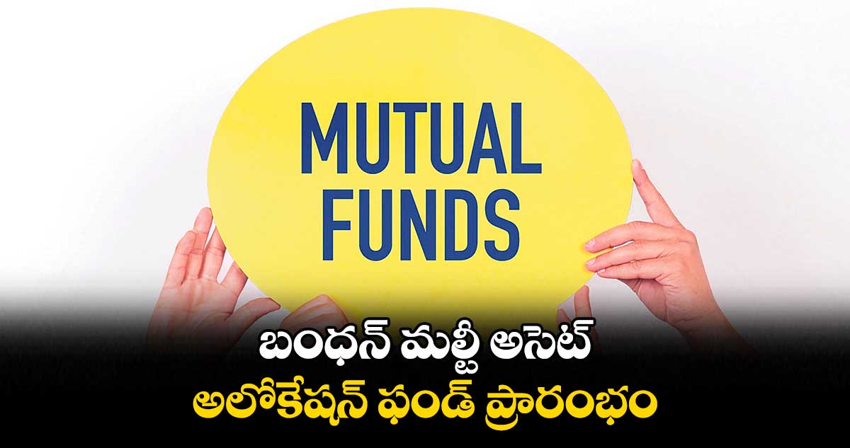 బంధన్ మల్టీ అసెట్ అలోకేషన్ ఫండ్ ప్రారంభం