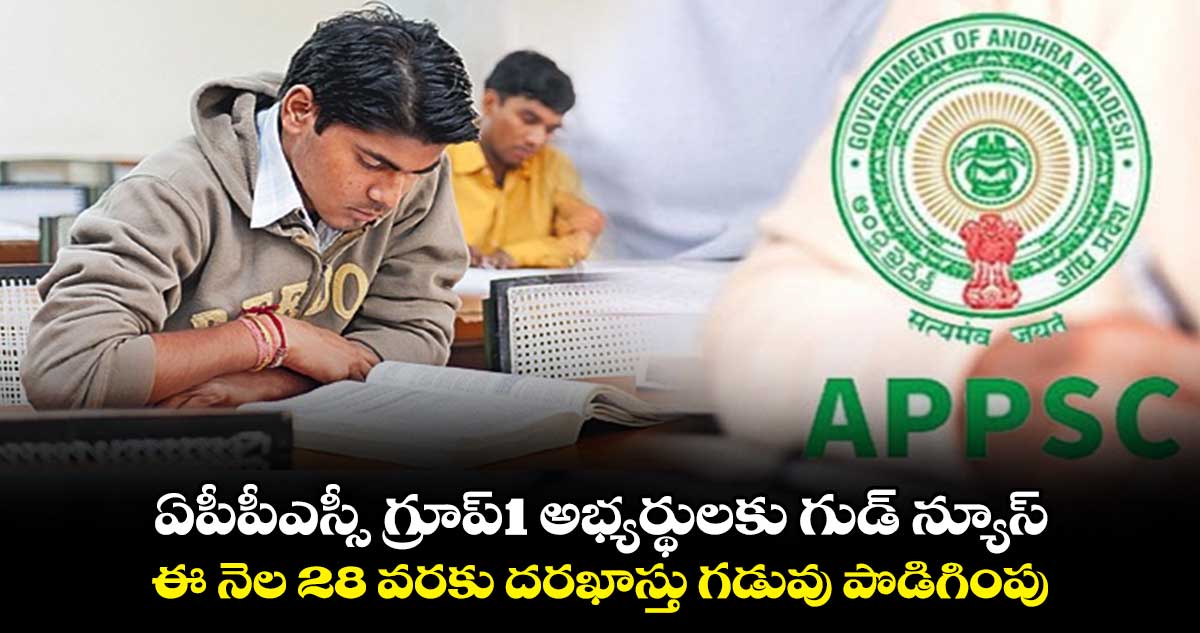 ఏపీపీఎస్సీ గ్రూప్-1 అభ్యర్థులకు గుడ్ న్యూస్.. ఈ నెల 28 వరకు దరఖాస్తు గడువు పొడిగింపు