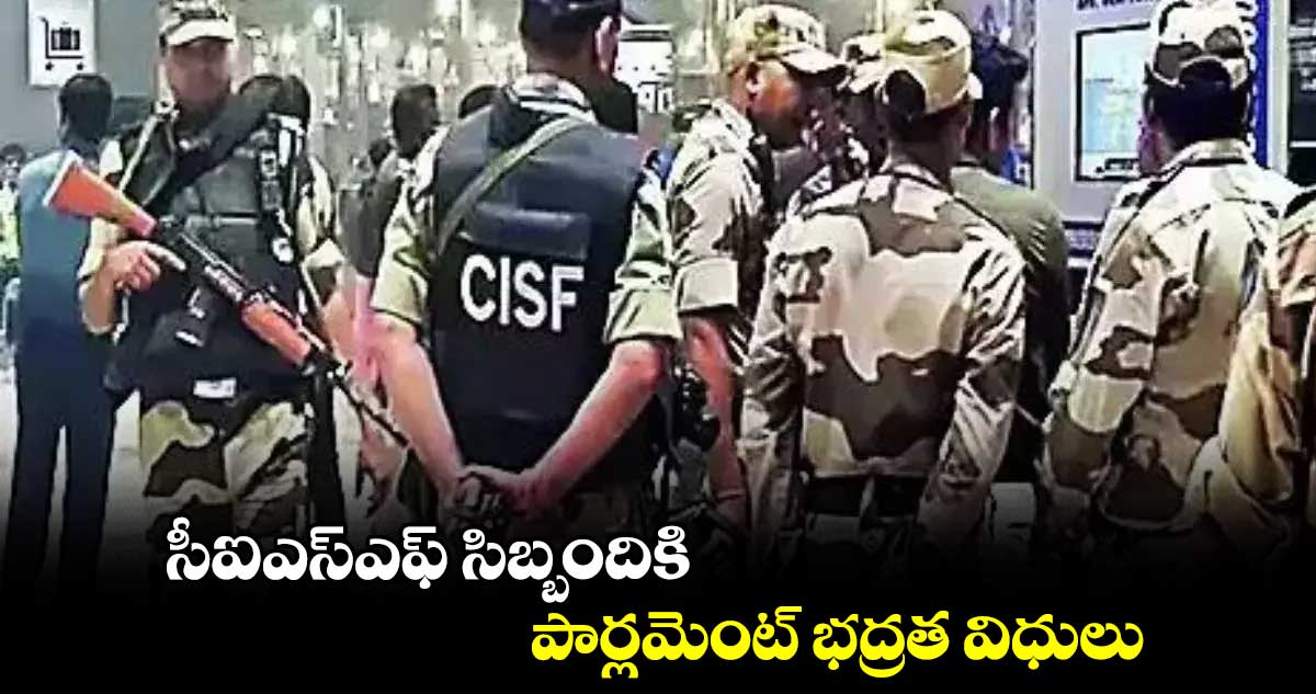 సీఐఎస్ఎఫ్ సిబ్బందికి పార్లమెంట్ భద్రత విధులు