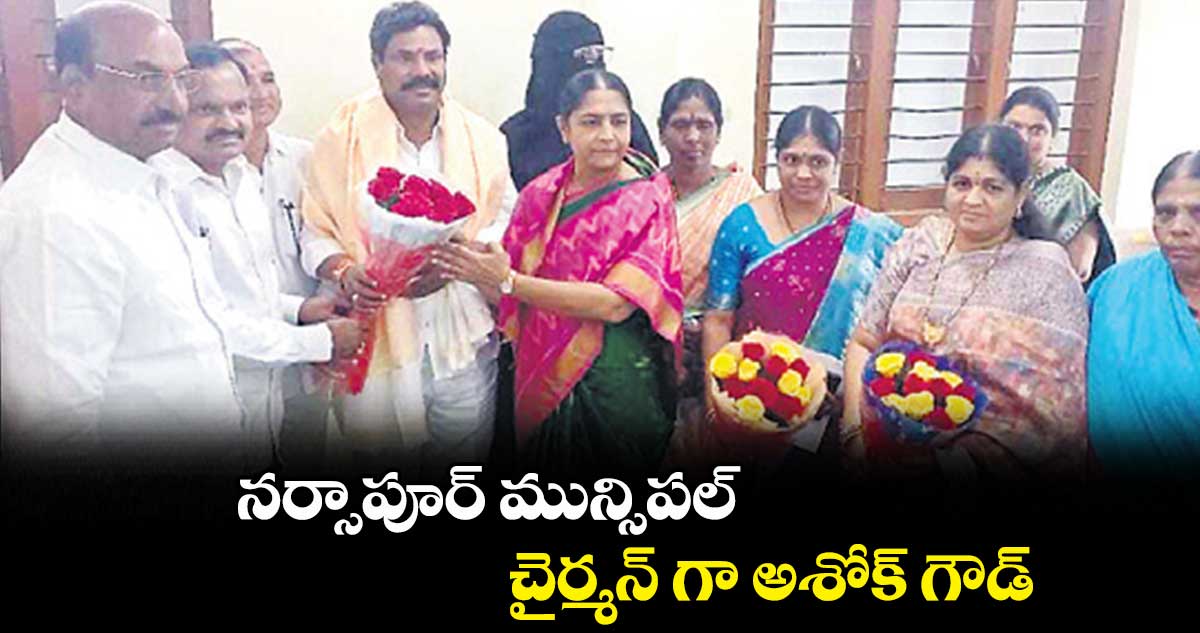 నర్సాపూర్ మున్సిపల్ చైర్మన్ గా అశోక్ గౌడ్