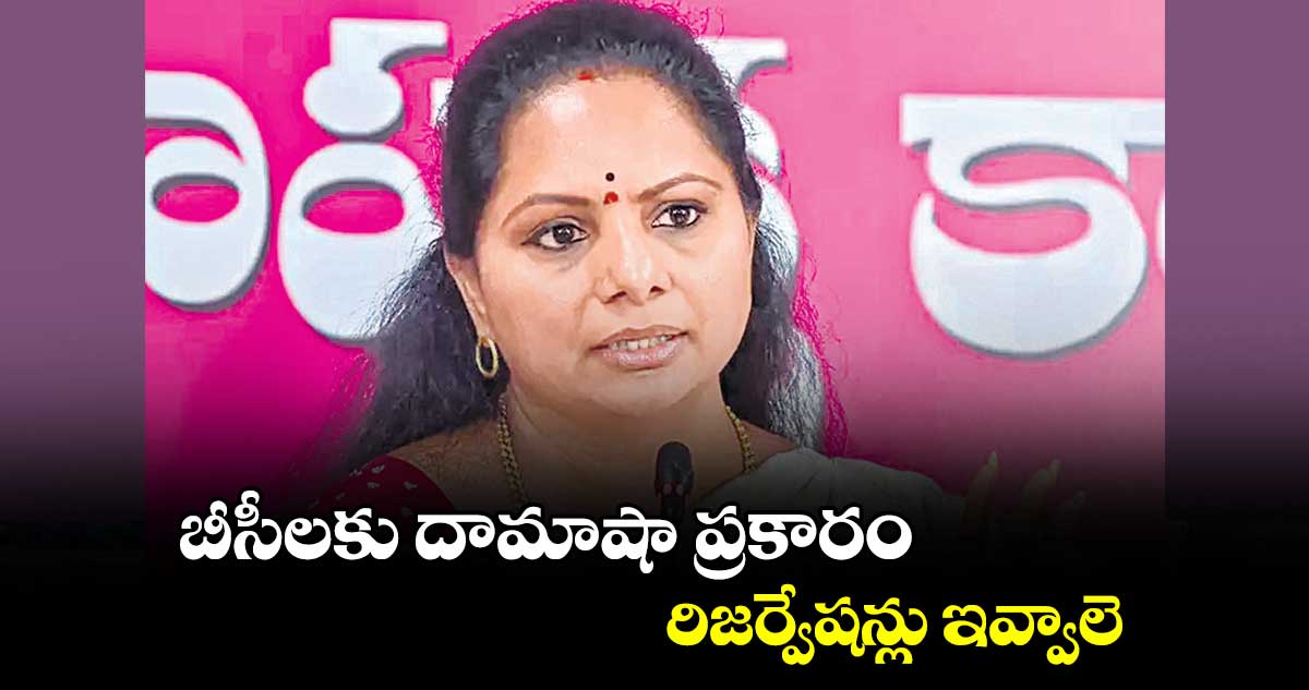 బీసీలకు దామాషా ప్రకారం రిజర్వేషన్లు ఇవ్వాలె :  ఎమ్మెల్సీ కవిత