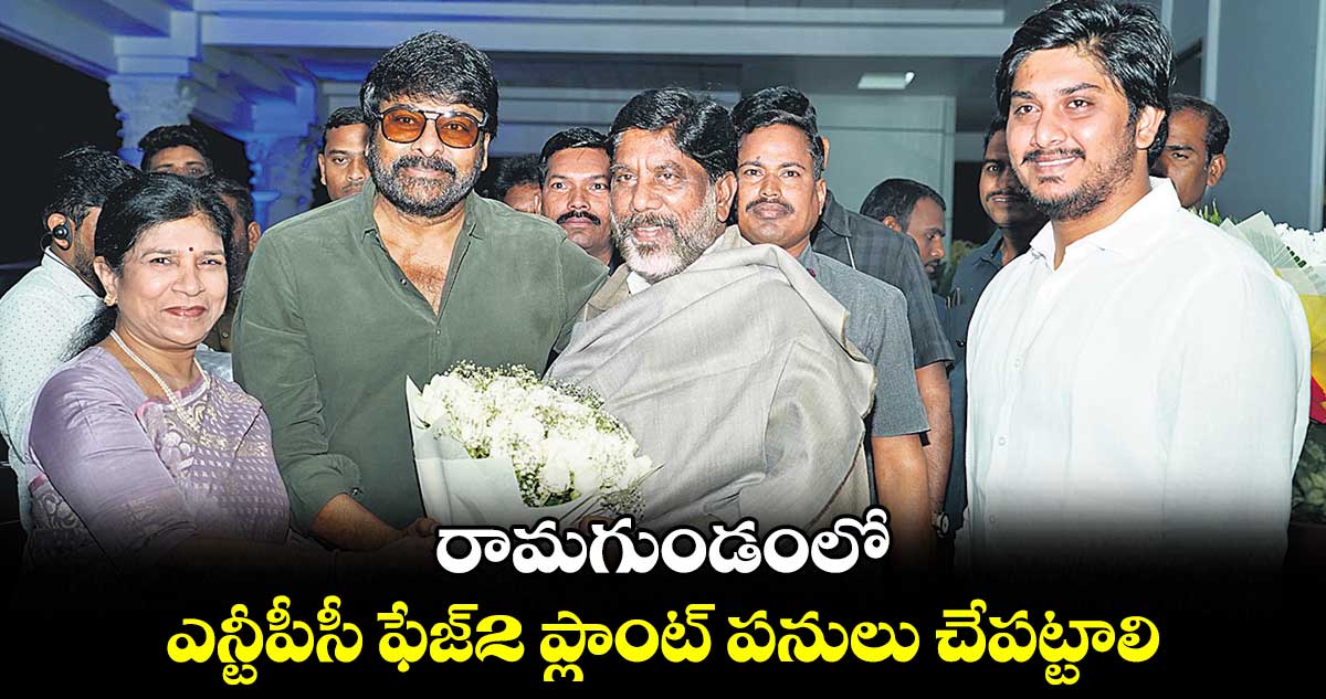 రామగుండంలో ఎన్టీపీసీ ఫేజ్2 ప్లాంట్ పనులు చేపట్టాలి : భట్టి విక్రమార్క