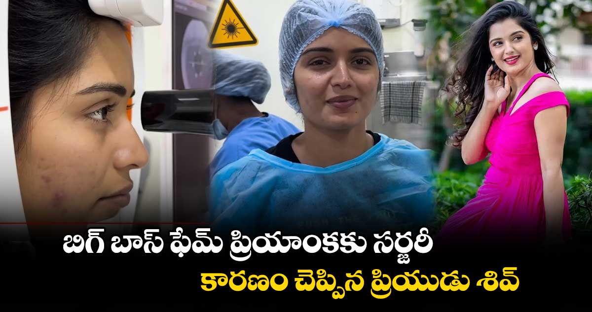 బిగ్ బాస్ ఫేమ్ ప్రియాంకకు సర్జరీ.. కారణం చెప్పిన ప్రియుడు శివ్
