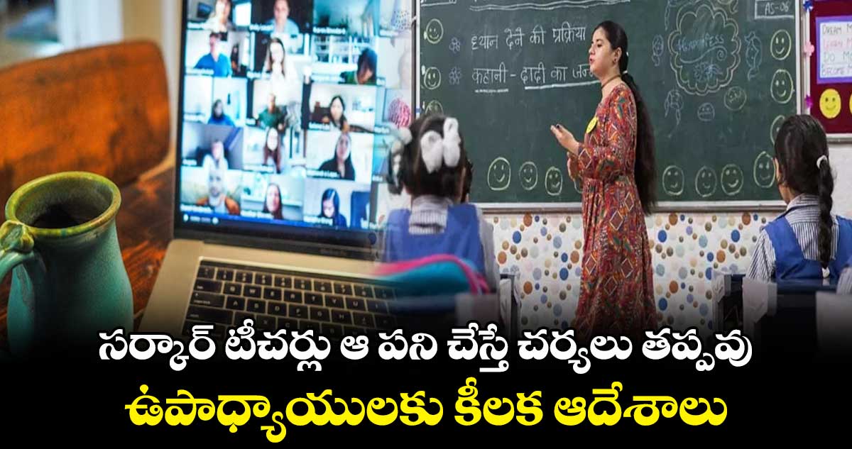 సర్కార్ టీచర్లు ఆ పని చేస్తే చర్యలు తప్పవు.. ఉపాధ్యాయులకు కీలక ఆదేశాలు