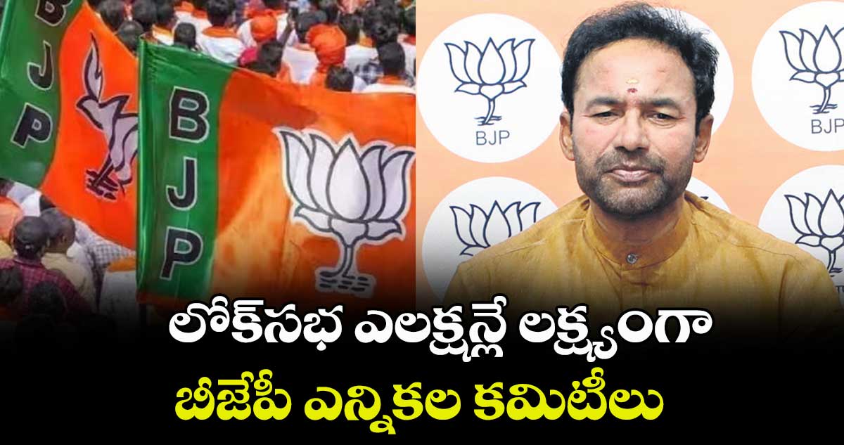 లోక్సభ ఎలక్షన్లే లక్ష్యంగా.. బీజేపీ ఎన్నికల కమిటీలు