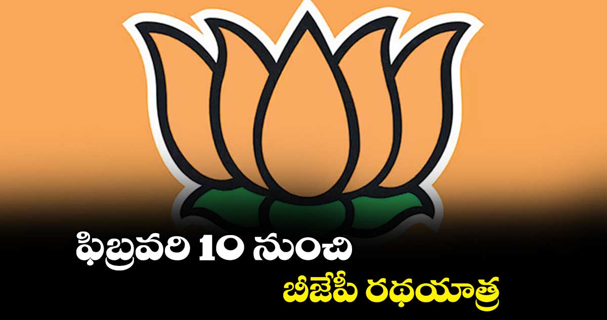 ఫిబ్రవరి 10 నుంచి బీజేపీ రథయాత్ర