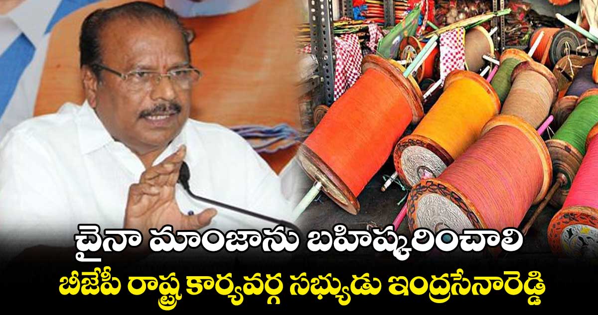 చైనా మాంజాను బహిష్కరించాలి.. బీజేపీ రాష్ట్ర కార్యవర్గ సభ్యుడు ఇంద్రసేనారెడ్డి