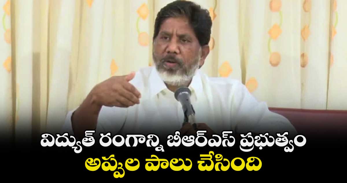 విద్యుత్ రంగాన్ని బీఆర్⁬ఎస్ ప్రభుత్వం అప్పుల పాలు చేసింది : డిప్యూటీ సీఎం 