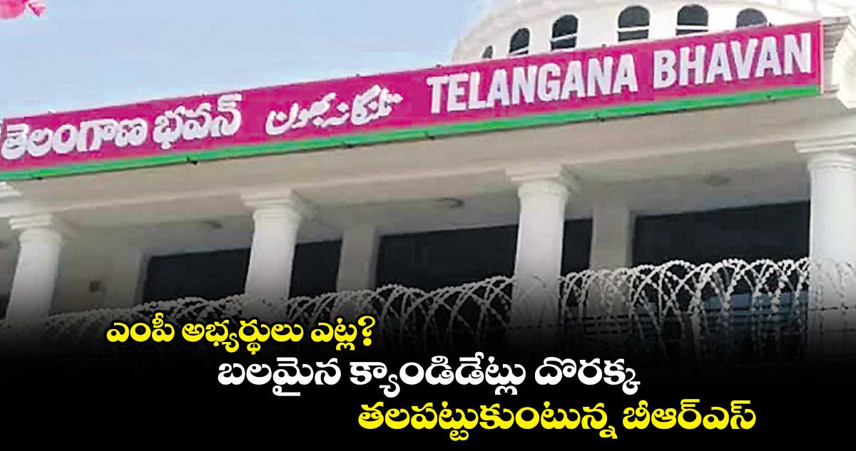 ఎంపీ అభ్యర్థులు ఎట్ల?..బలమైన క్యాండిడేట్లు దొరక్క తలపట్టుకుంటున్న బీఆర్ఎస్