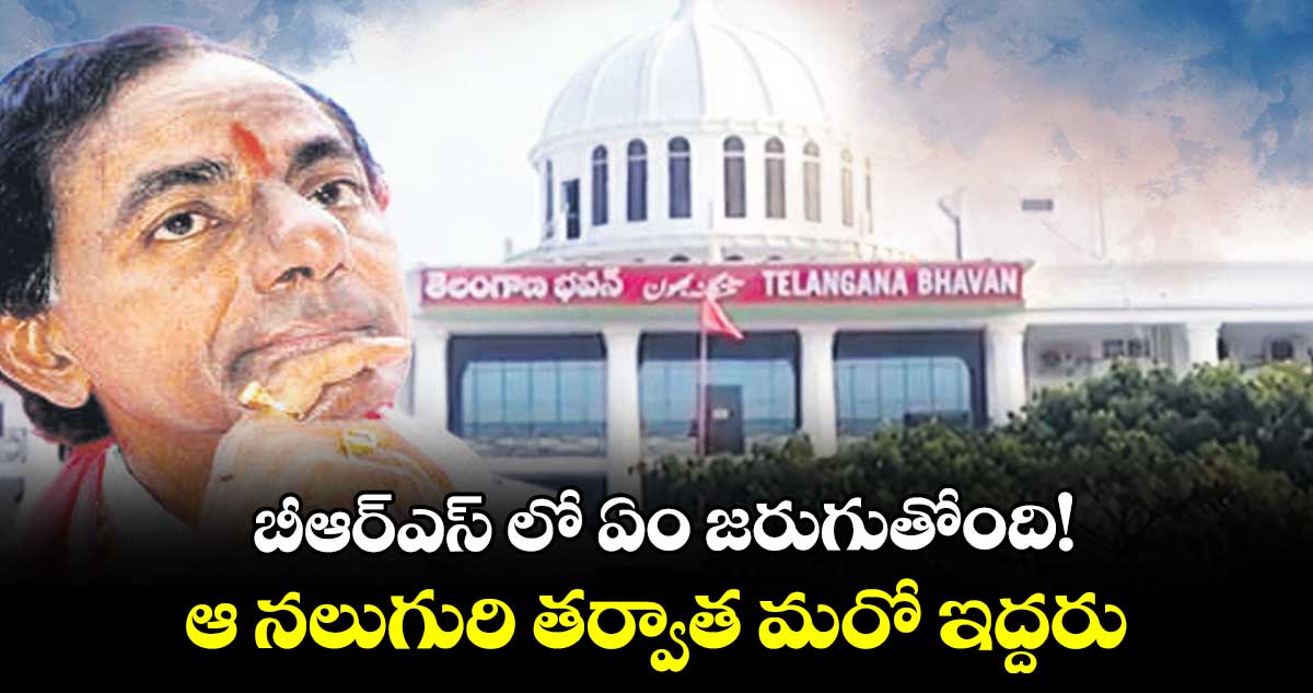 బీఆర్ఎస్ లో ఏం జరుగుతోంది!..ఆ నలుగురి తర్వాత మరో ఇద్దరు