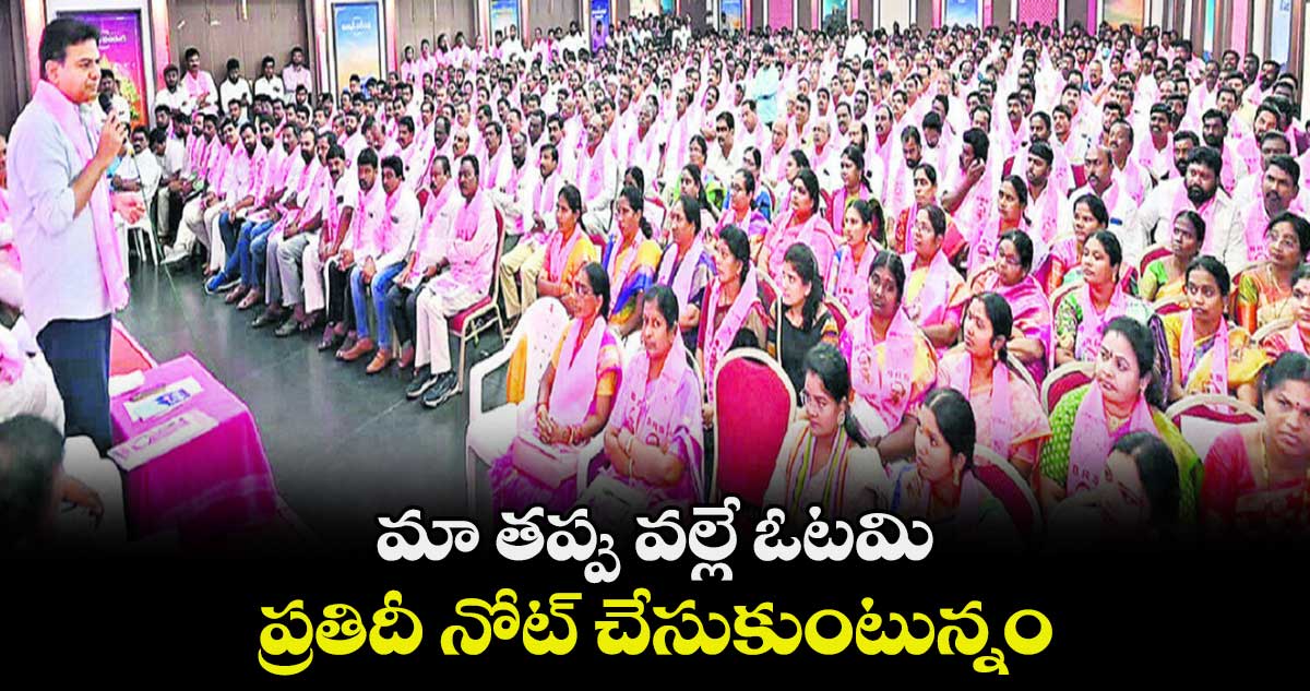 మా తప్పు వల్లే ఓటమి.. ప్రతిదీ నోట్ చేసుకుంటున్నం: కేటీఆర్