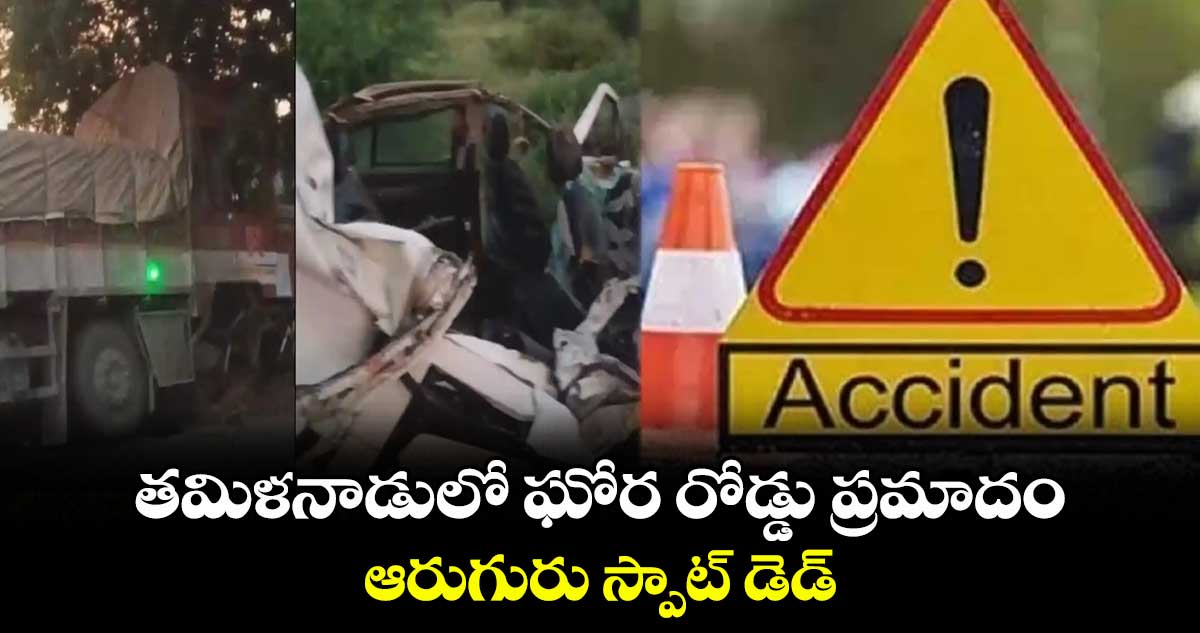 తమిళనాడులో ఘోర రోడ్డు ప్రమాదం.. ఆరుగురు స్పాట్ డెడ్