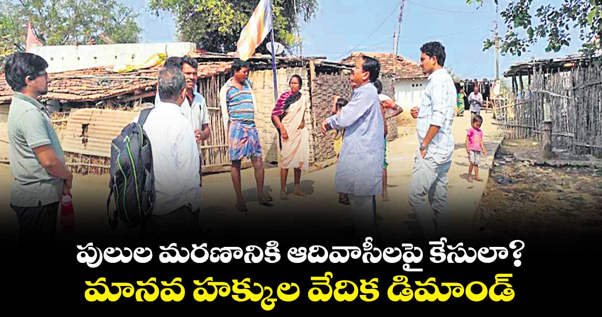 పులుల మరణానికి ఆదివాసీలపై కేసులా? మానవ హక్కుల వేదిక డిమాండ్