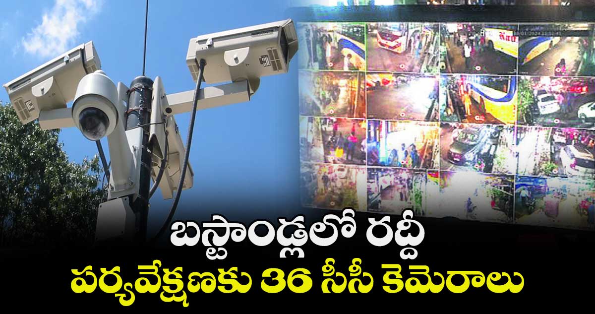 బస్టాండ్లలో రద్దీ పర్యవేక్షణకు 36 సీసీ కెమెరాలు