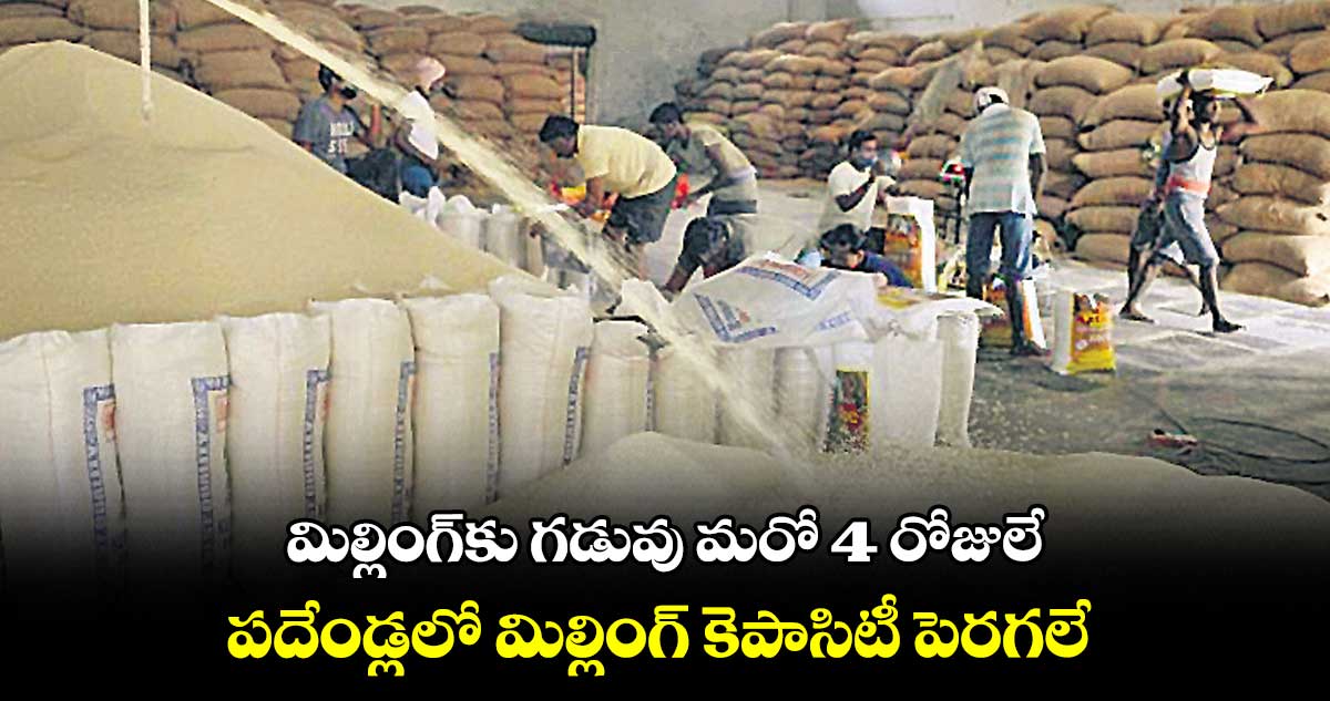 మిల్లింగ్కు గడువు మరో 4 రోజులే .. పదేండ్లలో మిల్లింగ్ కెపాసిటీ పెరగలే