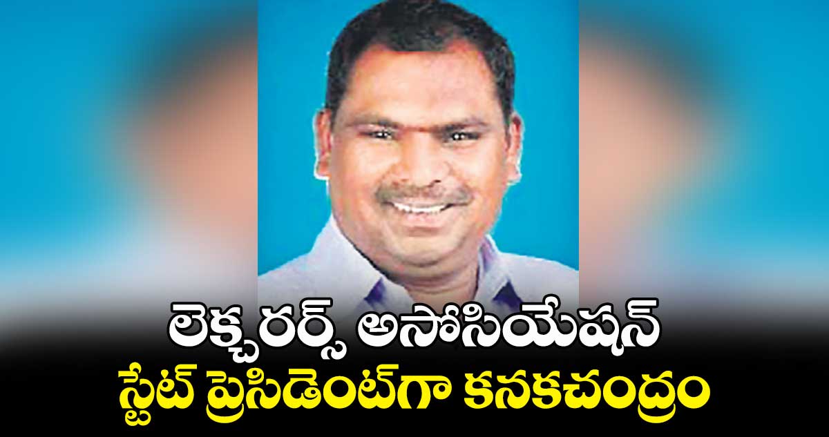 లెక్చరర్స్ అసోసియేషన్ స్టేట్ ప్రెసిడెంట్గా కనకచంద్రం