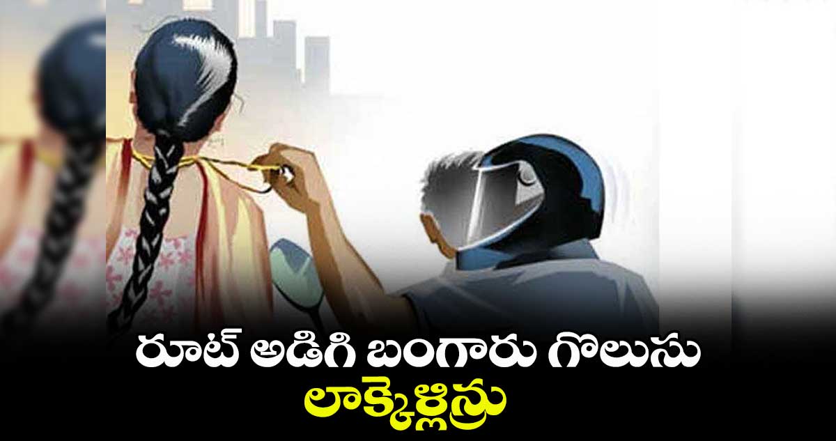 రూట్ అడిగి బంగారు గొలుసు లాక్కెళ్లిన్రు