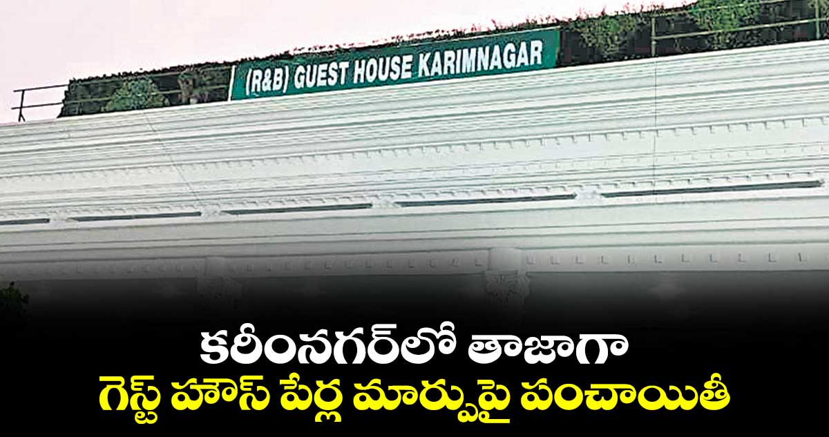 కరీంనగర్లో తాజాగా గెస్ట్ హౌస్ పేర్ల మార్పుపై పంచాయితీ