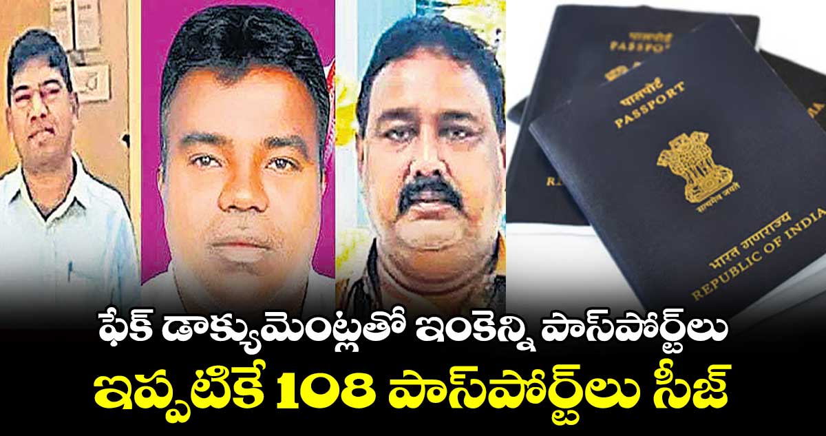 ఫేక్‌‌ డాక్యుమెంట్లతో ఇంకెన్ని పాస్‌‌పోర్ట్‌‌లు .. ఇప్పటికే 108 పాస్‌‌పోర్ట్‌‌లు సీజ్​