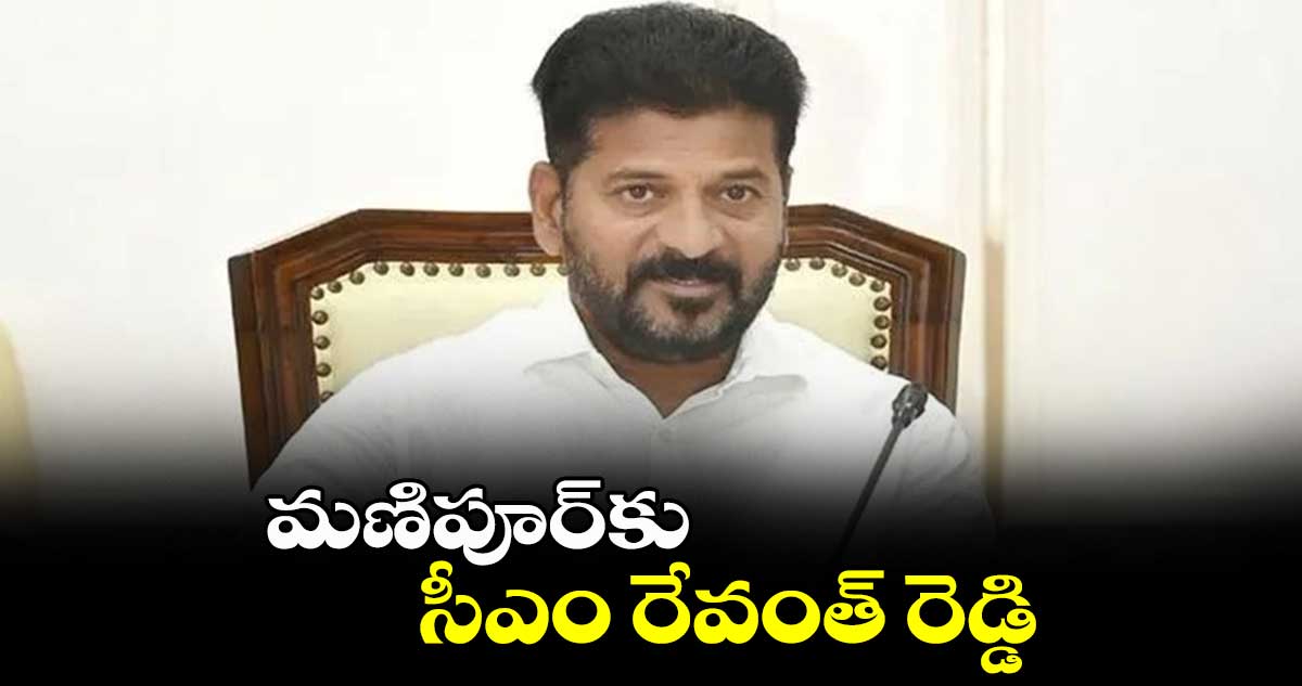 మణిపూర్‌కు సీఎం రేవంత్ రెడ్డి..