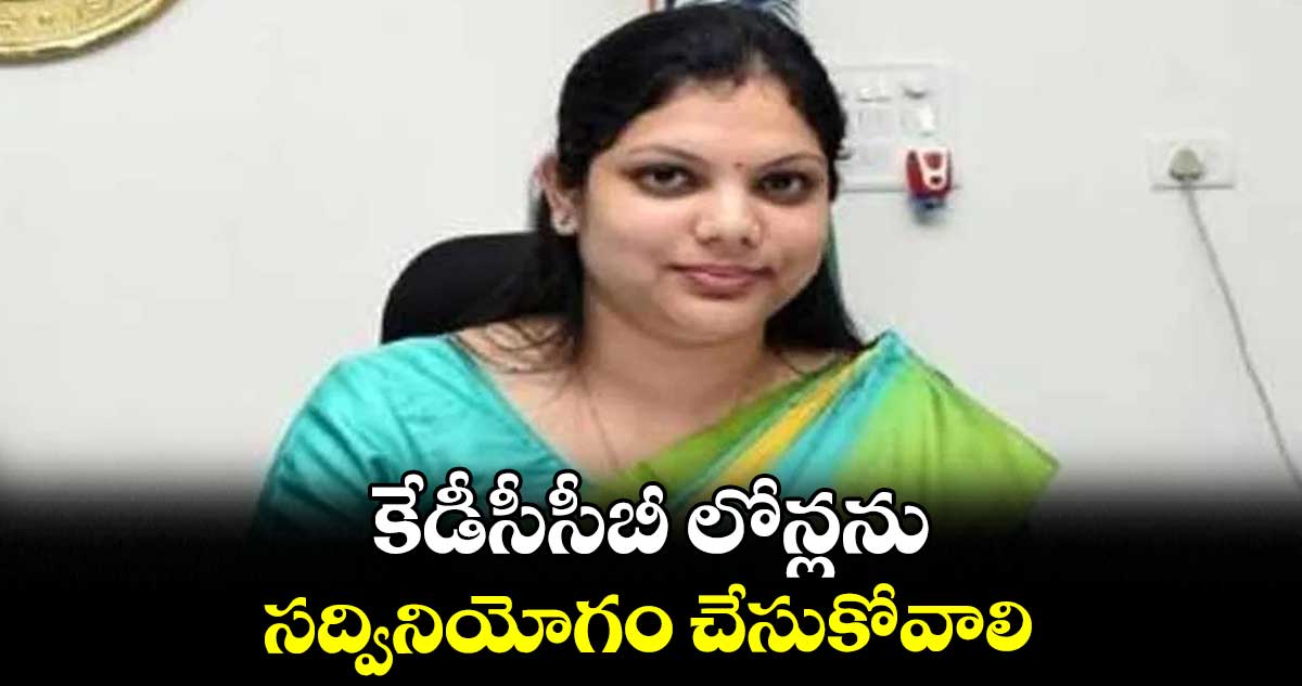 కేడీసీసీబీ లోన్లను సద్వినియోగం చేసుకోవాలి : కలెక్టర్ పమేలా సత్పతి