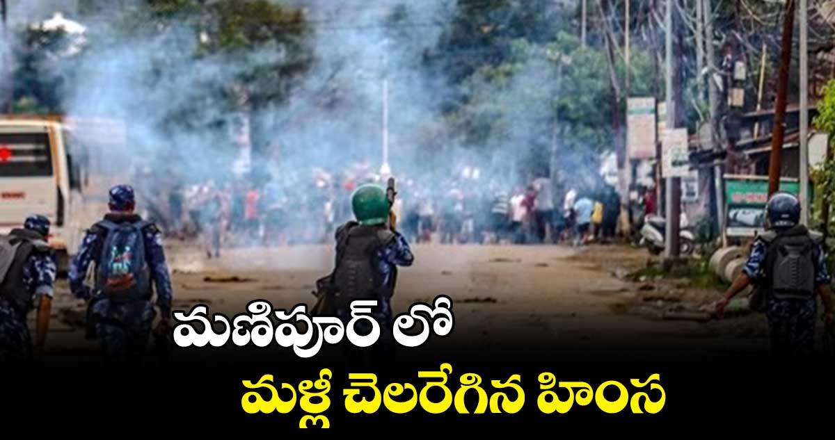 మణిపూర్ లో మళ్లీ చెలరేగిన హింస