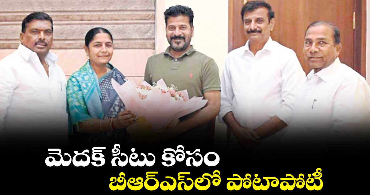మెదక్​ సీటు కోసం బీఆర్ఎస్​లో పోటాపోటీ