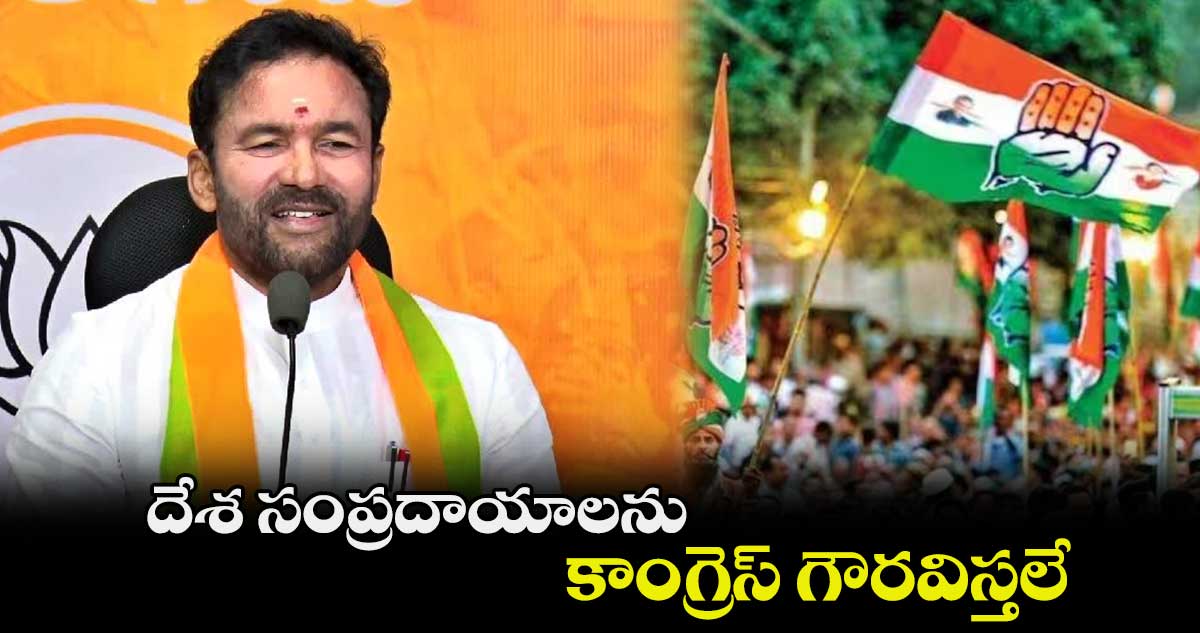 దేశ సంప్రదాయాలను కాంగ్రెస్ గౌరవిస్తలే : కిషన్ రెడ్డి