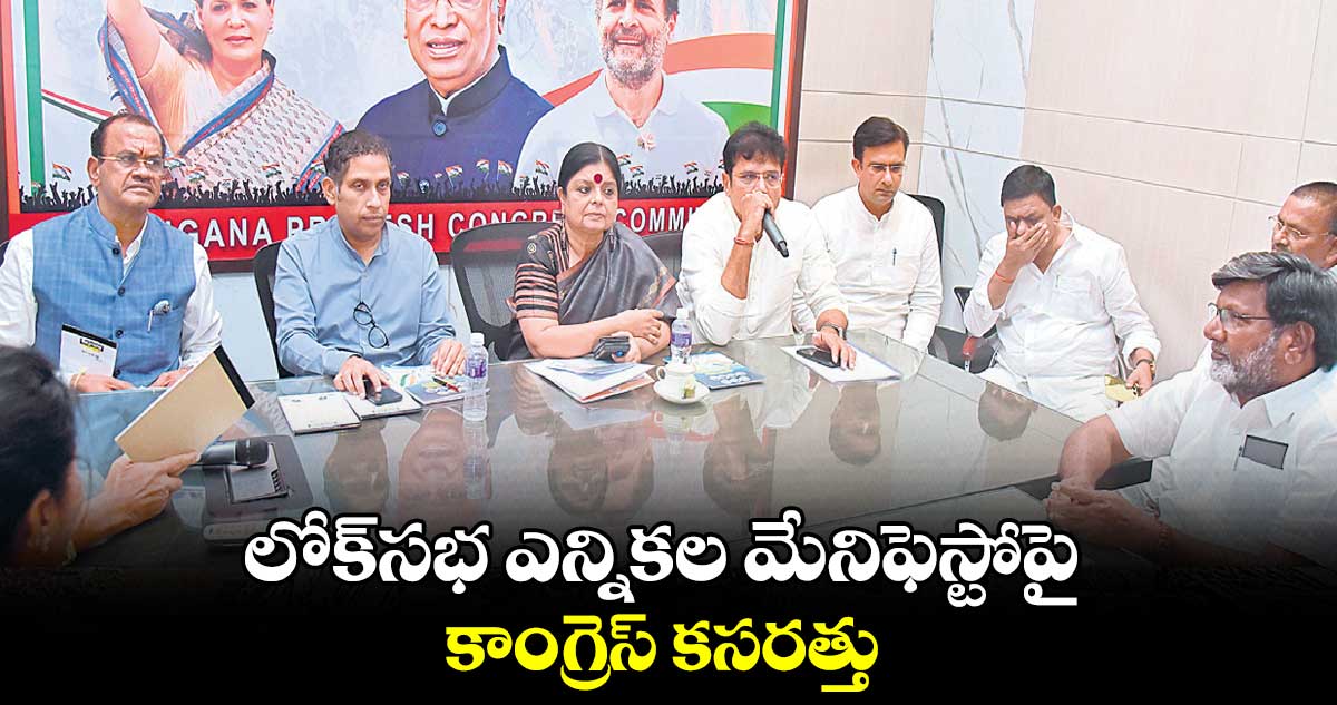 లోక్సభ ఎన్నికల మేనిఫెస్టోపై .. కాంగ్రెస్ కసరత్తు