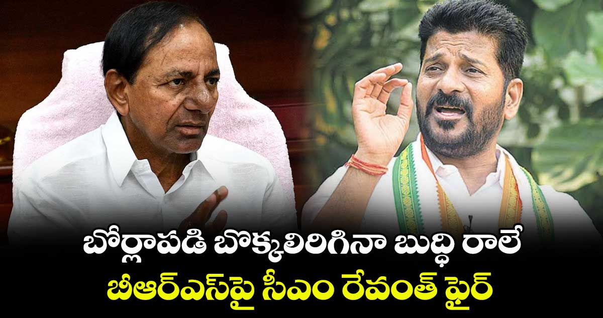 బోర్లాపడి బొక్కలిరిగినా బుద్ధి రాలే .. బీఆర్ఎస్​పై సీఎం రేవంత్​ ఫైర్​