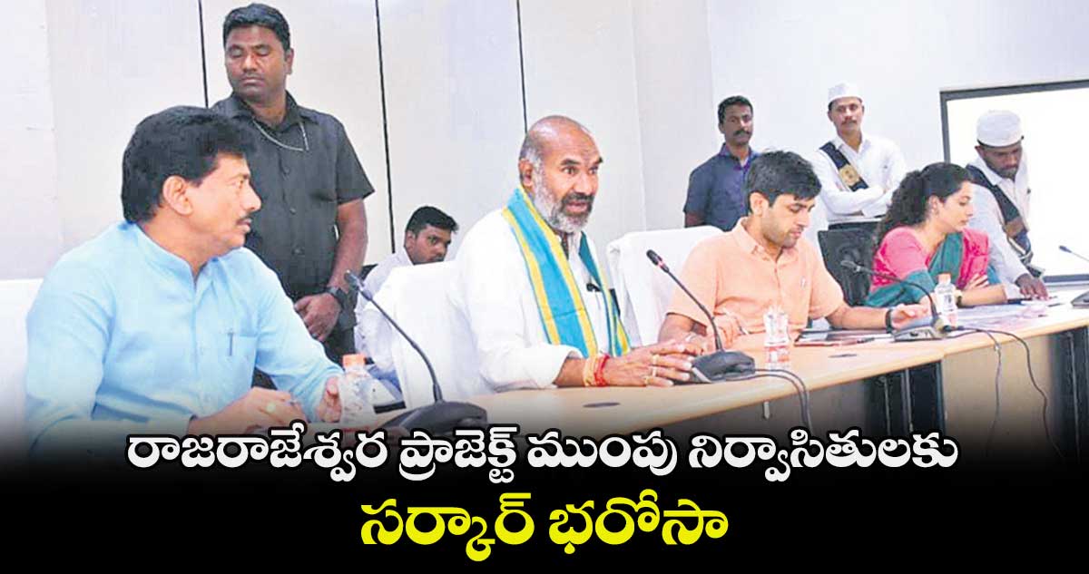 రాజరాజేశ్వర ప్రాజెక్ట్ ముంపు నిర్వాసితులకు సర్కార్​ భరోసా 