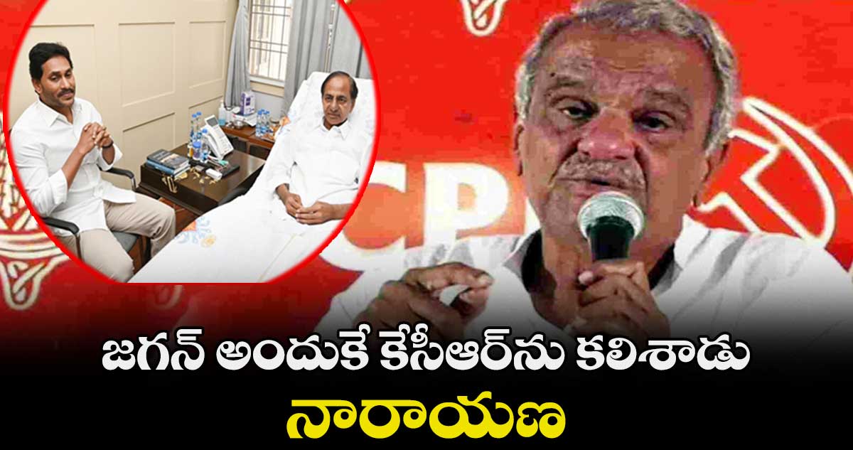 జగన్ అందుకే కేసీఆర్⁬ను కలిశాడు : నారాయణ