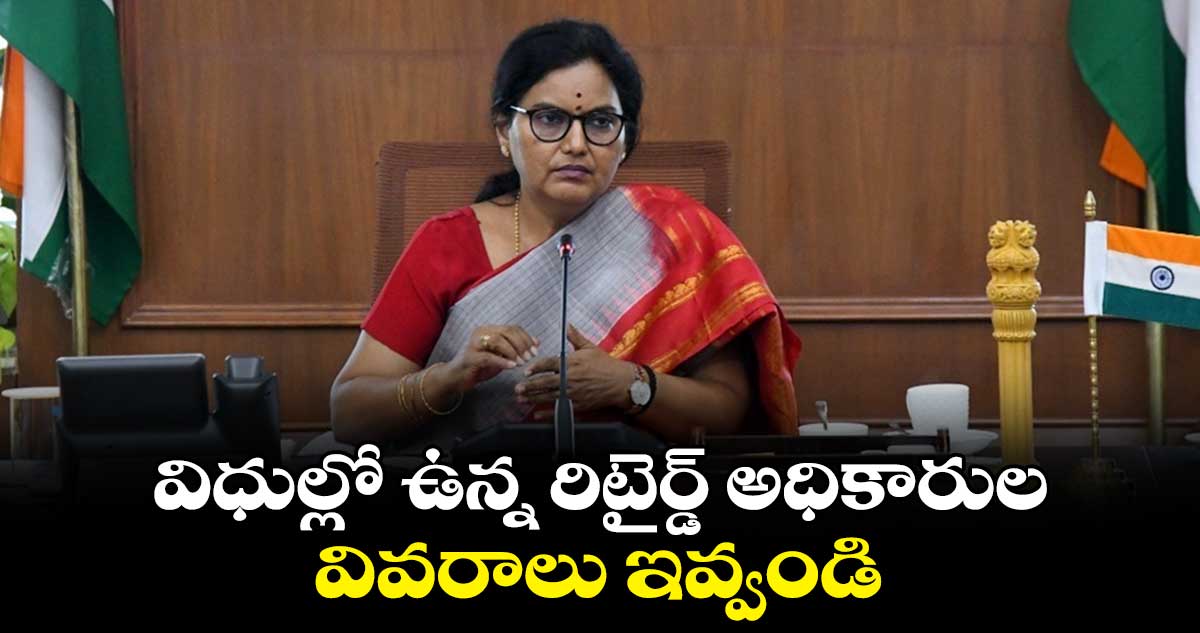 విధుల్లో ఉన్న రిటైర్డ్ అధికారుల వివరాలు ఇవ్వండి: సీఎస్ శాంతికుమారి