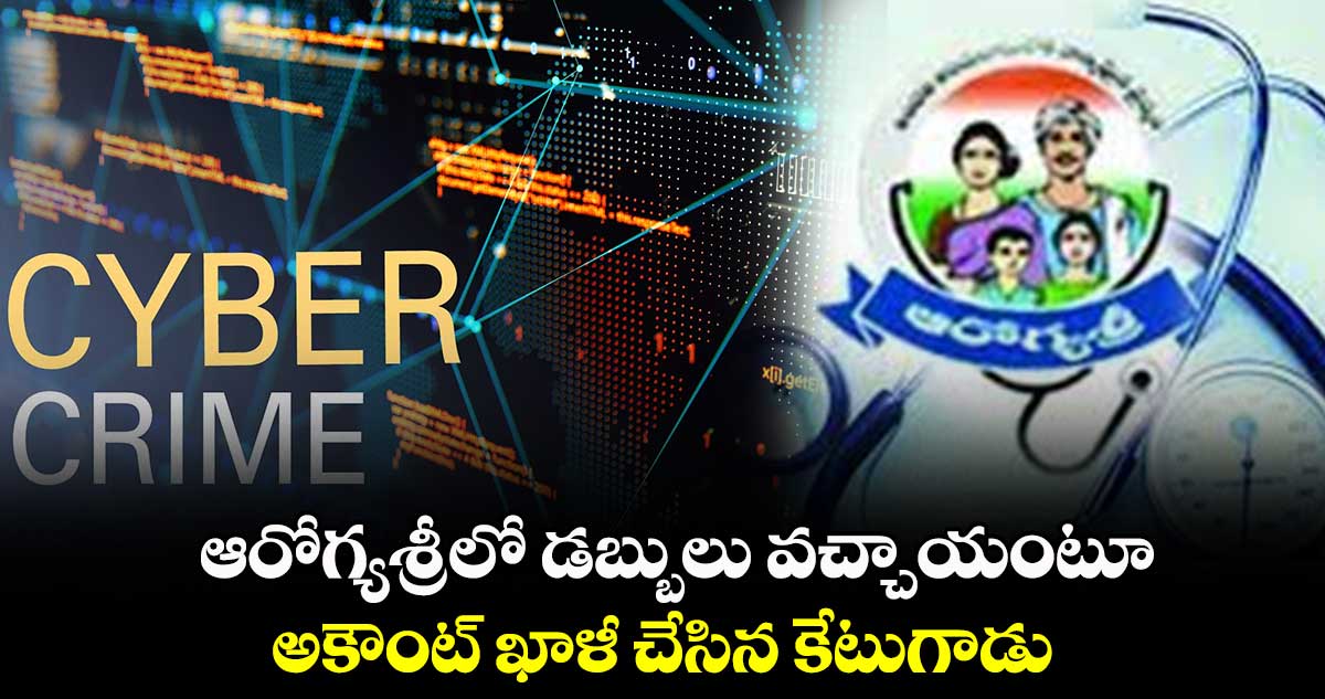 ఆరోగ్యశ్రీలో డబ్బులు వచ్చాయంటూ.. అకౌంట్ ఖాళీ చేసిన కేటుగాడు