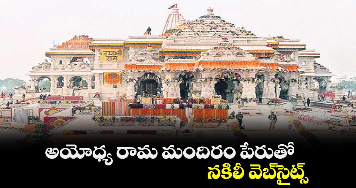 అయోధ్య రామ మందిరం పేరుతో నకిలీ వెబ్‌‌సైట్స్‌‌ 