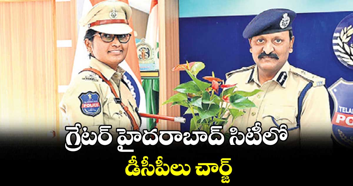 గ్రేటర్ హైదరాబాద్ సిటీలో డీసీపీలు చార్జ్