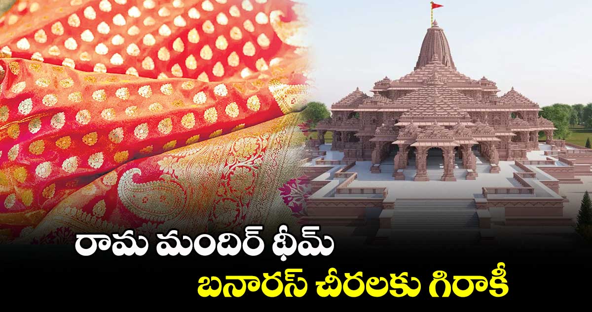 Ayodhya: రామ మందిర్ థీమ్​బనారస్​ చీరలకు గిరాకీ​