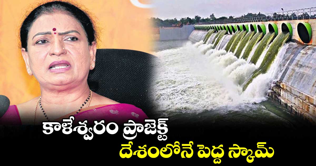 కాళేశ్వరం ప్రాజెక్ట్ దేశంలోనే పెద్ద స్కామ్: డీకే అరుణ