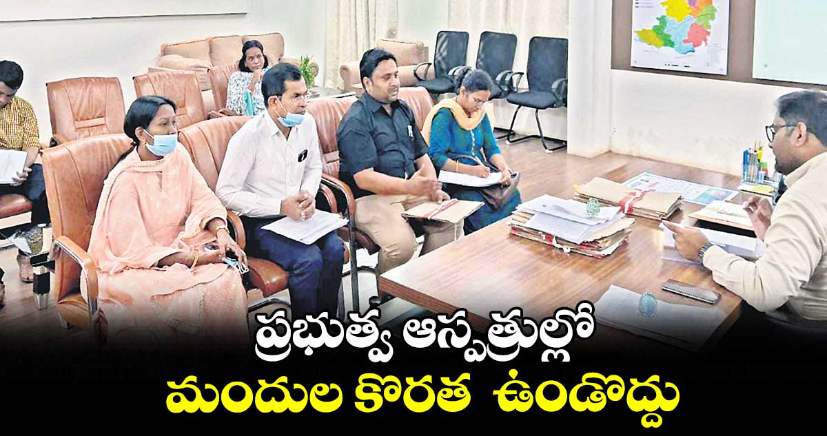 ప్రభుత్వ ఆస్పత్రుల్లో మందుల కొరత  ఉండొద్దు :  కోయ శ్రీ హర్ష