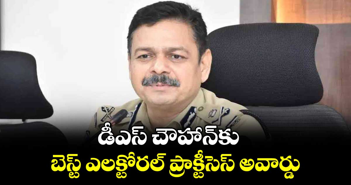 డీఎస్ చౌహాన్కు బెస్ట్ ఎలక్టోరల్ ప్రాక్టీసెస్ అవార్డు