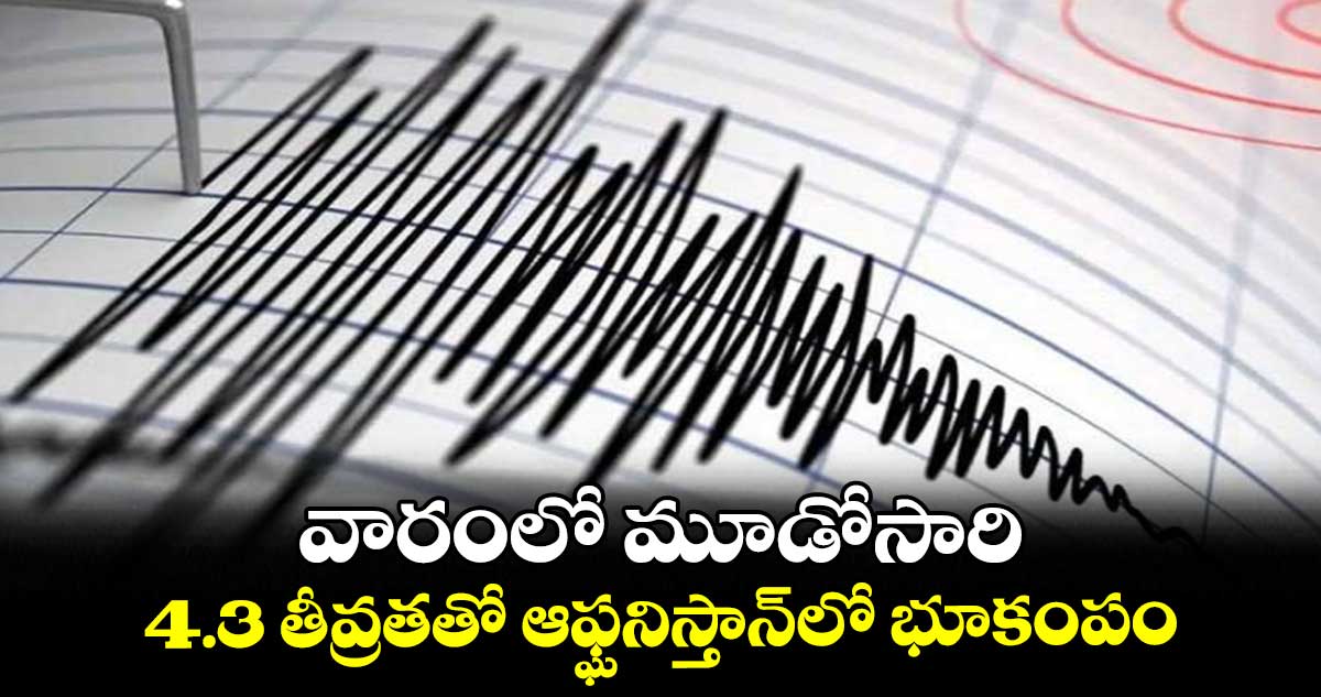 వారంలో మూడోసారి.. 4.3 తీవ్రతతో ఆఫ్ఘనిస్తాన్లో భూకంపం