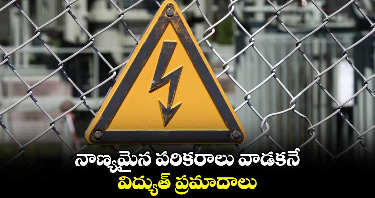 నాణ్యమైన పరికరాలు వాడకనే విద్యుత్ ప్రమాదాలు