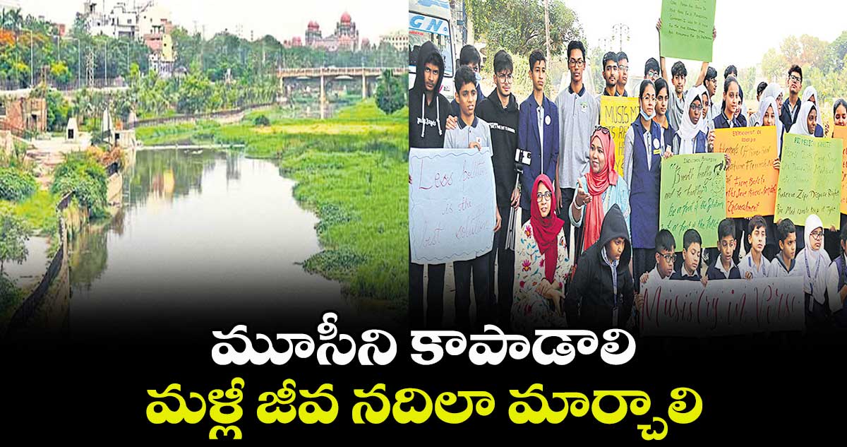 మూసీని కాపాడాలి..మళ్లీ జీవ నదిలా మార్చాలి